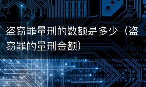 盗窃罪量刑的数额是多少（盗窃罪的量刑金额）