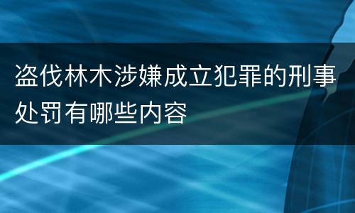 盗伐林木涉嫌成立犯罪的刑事处罚有哪些内容