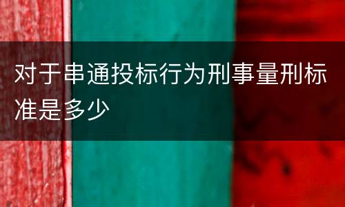 对于串通投标行为刑事量刑标准是多少