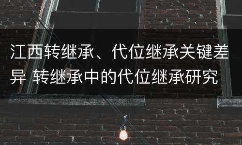 江西转继承、代位继承关键差异 转继承中的代位继承研究