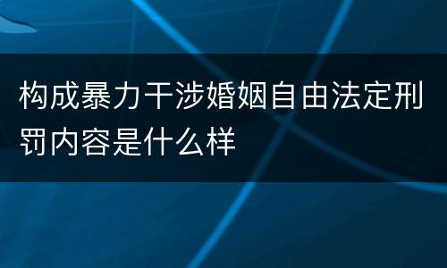 构成暴力干涉婚姻自由法定刑罚内容是什么样