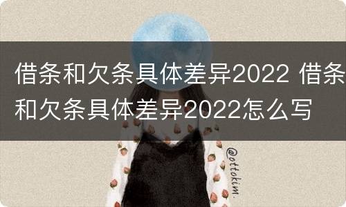 借条和欠条具体差异2022 借条和欠条具体差异2022怎么写