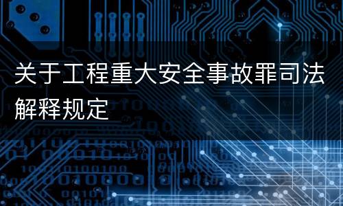 关于工程重大安全事故罪司法解释规定