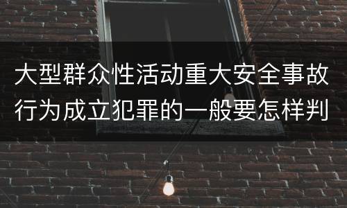 大型群众性活动重大安全事故行为成立犯罪的一般要怎样判罚