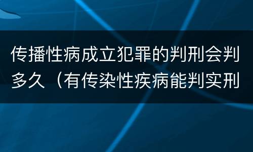 传播性病成立犯罪的判刑会判多久（有传染性疾病能判实刑）