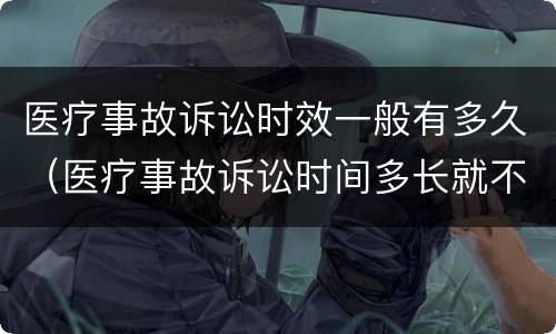 医疗事故诉讼时效一般有多久（医疗事故诉讼时间多长就不能诉讼了?）