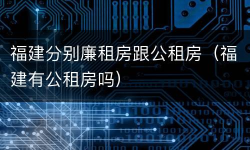 福建分别廉租房跟公租房（福建有公租房吗）