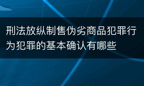 刑法放纵制售伪劣商品犯罪行为犯罪的基本确认有哪些