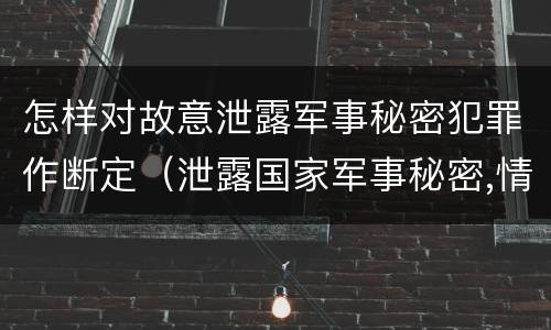 怎样对故意泄露军事秘密犯罪作断定（泄露国家军事秘密,情节严重的,依照刑法）