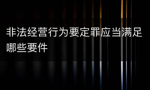 非法经营行为要定罪应当满足哪些要件