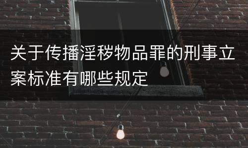 关于传播淫秽物品罪的刑事立案标准有哪些规定