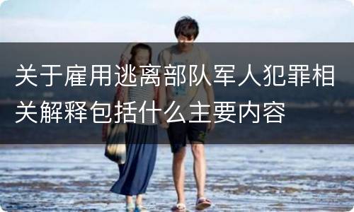 关于雇用逃离部队军人犯罪相关解释包括什么主要内容