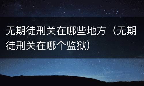 无期徒刑关在哪些地方（无期徒刑关在哪个监狱）