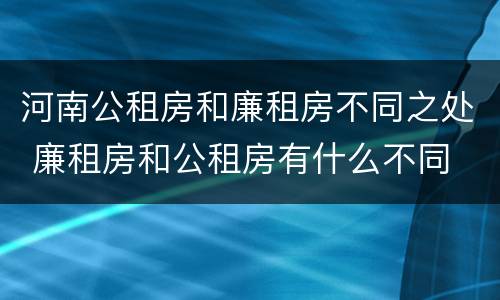 河南公租房和廉租房不同之处 廉租房和公租房有什么不同