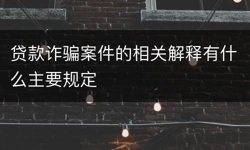 贷款诈骗案件的相关解释有什么主要规定