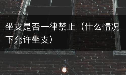 坐支是否一律禁止（什么情况下允许坐支）
