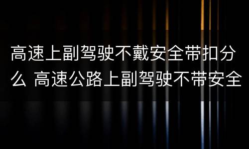 高速上副驾驶不戴安全带扣分么 高速公路上副驾驶不带安全带扣多少分
