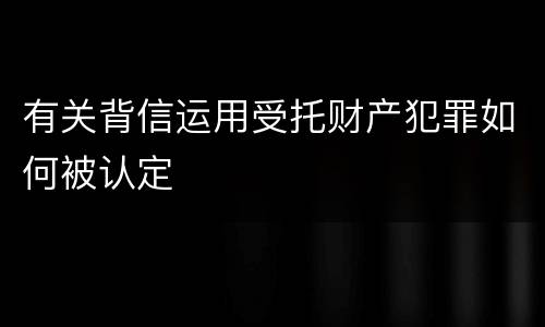 有关背信运用受托财产犯罪如何被认定
