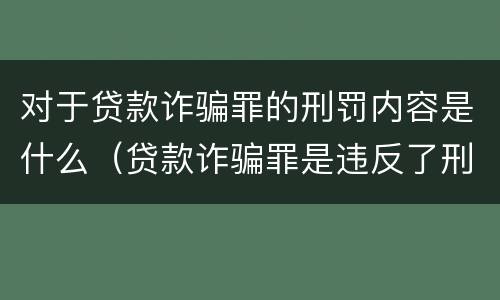 对于贷款诈骗罪的刑罚内容是什么（贷款诈骗罪是违反了刑法的哪一条）