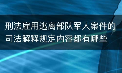 刑法雇用逃离部队军人案件的司法解释规定内容都有哪些