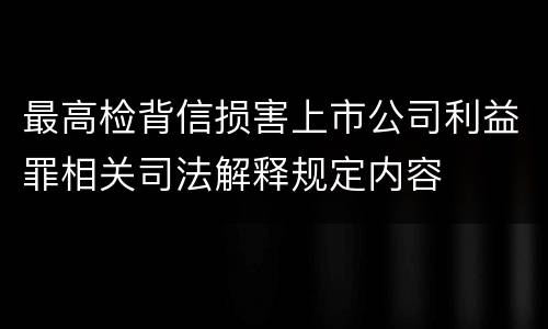 最高检背信损害上市公司利益罪相关司法解释规定内容
