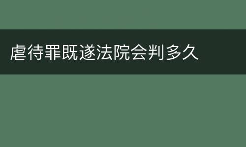 虐待罪既遂法院会判多久