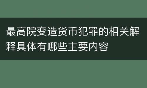 最高院变造货币犯罪的相关解释具体有哪些主要内容