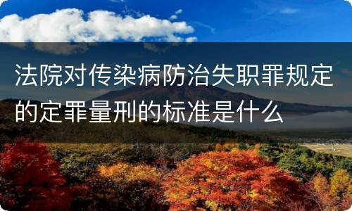 法院对传染病防治失职罪规定的定罪量刑的标准是什么