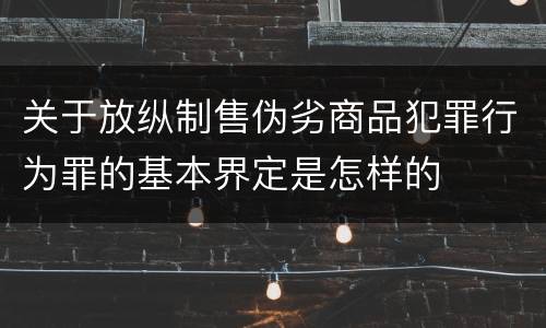 关于放纵制售伪劣商品犯罪行为罪的基本界定是怎样的