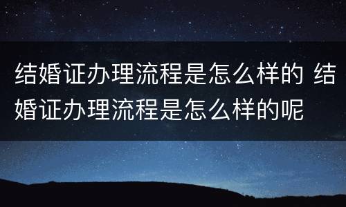 结婚证办理流程是怎么样的 结婚证办理流程是怎么样的呢