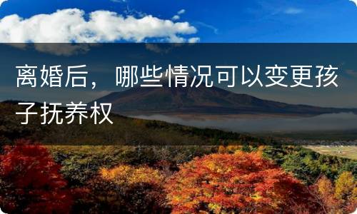 离婚后，哪些情况可以变更孩子抚养权