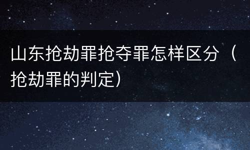 山东抢劫罪抢夺罪怎样区分（抢劫罪的判定）