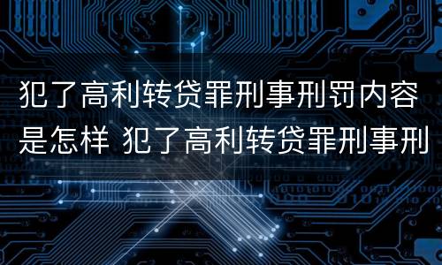 犯了高利转贷罪刑事刑罚内容是怎样 犯了高利转贷罪刑事刑罚内容是怎样的