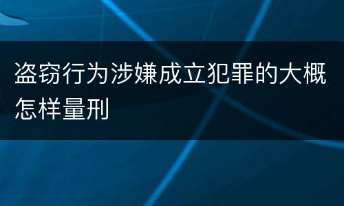 盗窃行为涉嫌成立犯罪的大概怎样量刑