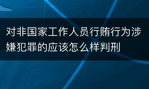 对非国家工作人员行贿行为涉嫌犯罪的应该怎么样判刑