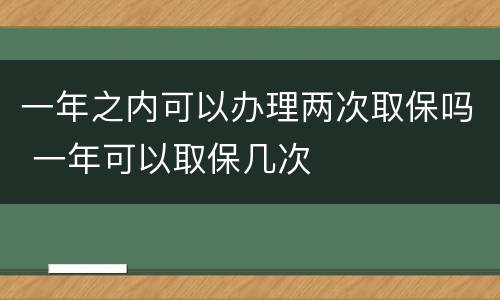 一年之内可以办理两次取保吗 一年可以取保几次