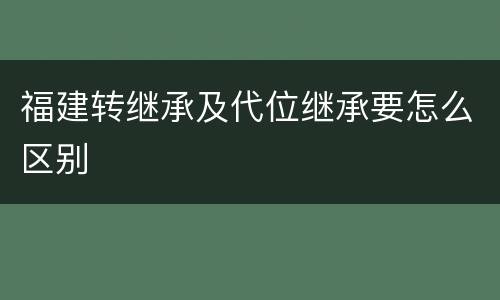 福建转继承及代位继承要怎么区别
