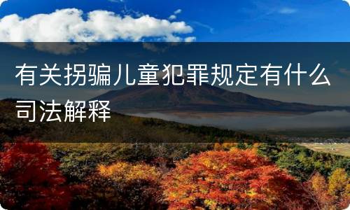 有关拐骗儿童犯罪规定有什么司法解释