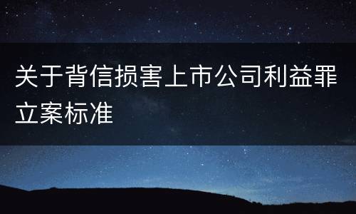 关于背信损害上市公司利益罪立案标准