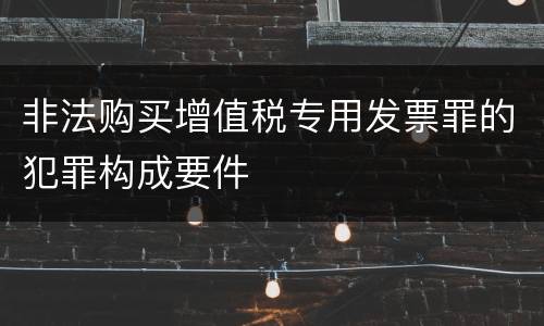 非法购买增值税专用发票罪的犯罪构成要件