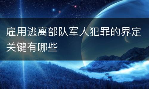 雇用逃离部队军人犯罪的界定关键有哪些