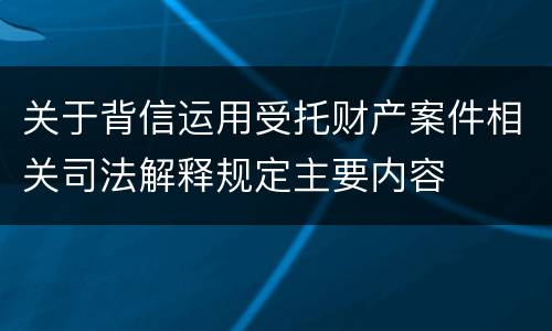 关于背信运用受托财产案件相关司法解释规定主要内容