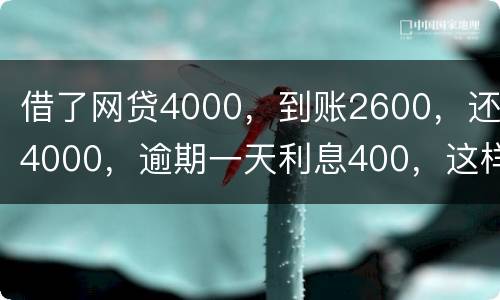 借了网贷4000，到账2600，还4000，逾期一天利息400，这样的合理吗