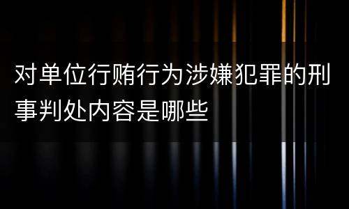 对单位行贿行为涉嫌犯罪的刑事判处内容是哪些