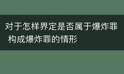 对于怎样界定是否属于爆炸罪 构成爆炸罪的情形