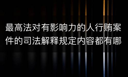 最高法对有影响力的人行贿案件的司法解释规定内容都有哪些
