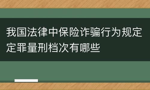 我国法律中保险诈骗行为规定定罪量刑档次有哪些