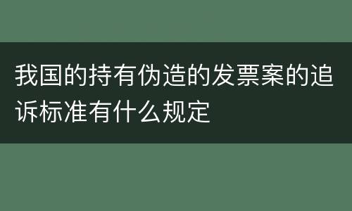 我国的持有伪造的发票案的追诉标准有什么规定