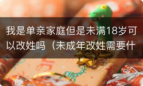 我是单亲家庭但是未满18岁可以改姓吗（未成年改姓需要什么手续,单亲家庭）