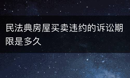 民法典房屋买卖违约的诉讼期限是多久